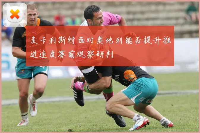 麦卡利斯特面对奥地利能否提升推进速度赛前观察研判