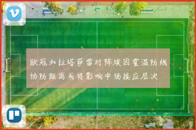 欧冠加拉塔萨雷对阵埃因霍温防线协防距离或将影响中场接应层次