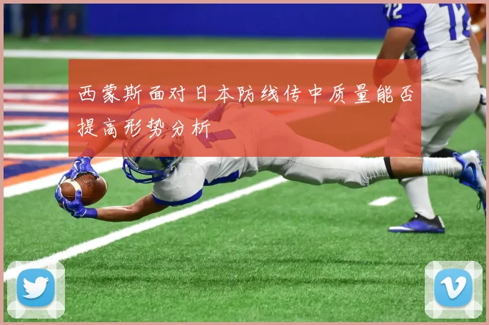 西蒙斯面对日本防线传中质量能否提高形势分析