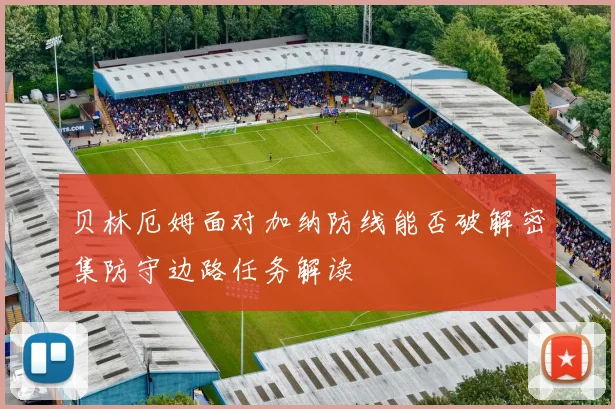 贝林厄姆面对加纳防线能否破解密集防守边路任务解读