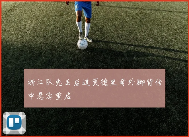 浙江队先丢后追莫德里奇外脚背传中悬念重启