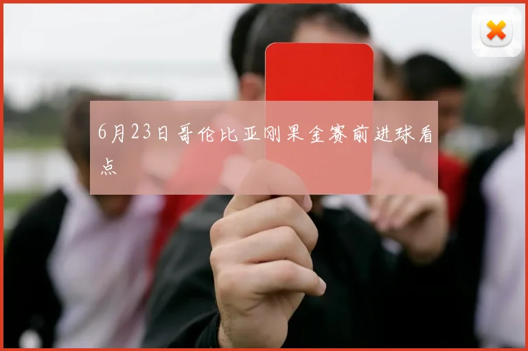 6月23日哥伦比亚刚果金赛前进球看点