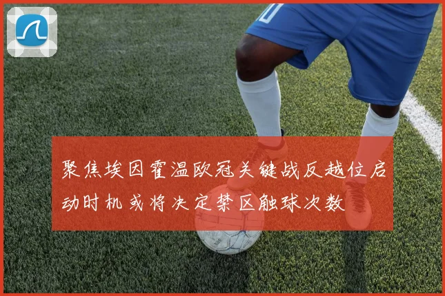 聚焦埃因霍温欧冠关键战反越位启动时机或将决定禁区触球次数