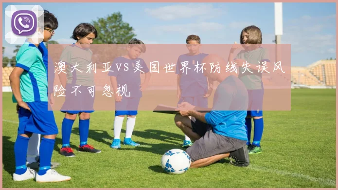 澳大利亚vs美国世界杯防线失误风险不可忽视