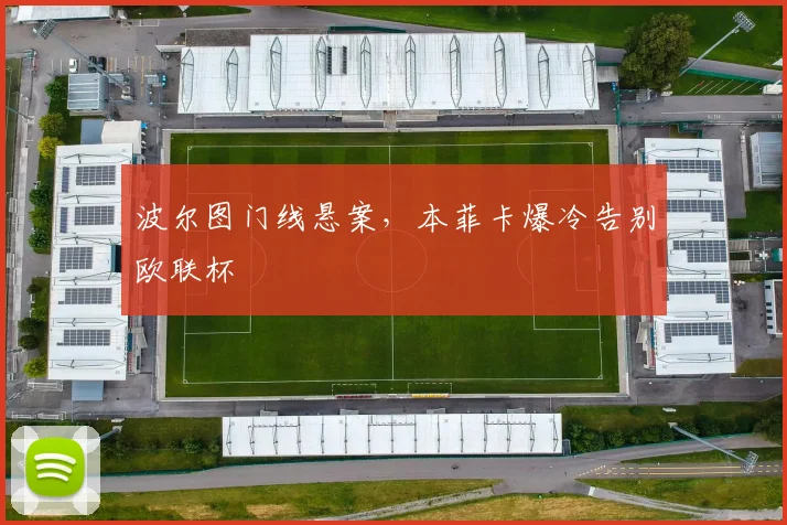 波尔图门线悬案，本菲卡爆冷告别欧联杯