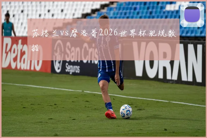 苏格兰vs摩洛哥2026世界杯犯规数据