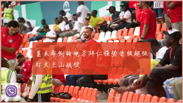 基米希倒钩绝杀拜仁强势晋级超级杯天王山战役
