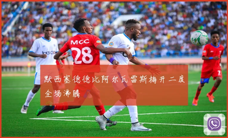 默西塞德德比阿尔瓦雷斯梅开二度全场沸腾