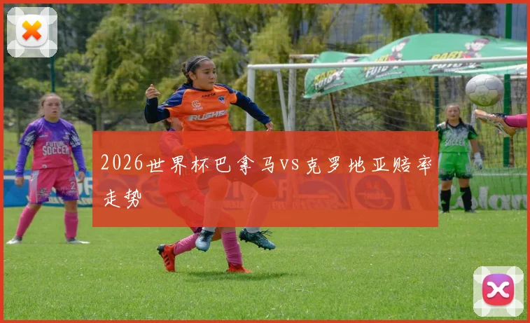 2026世界杯巴拿马vs克罗地亚赔率走势