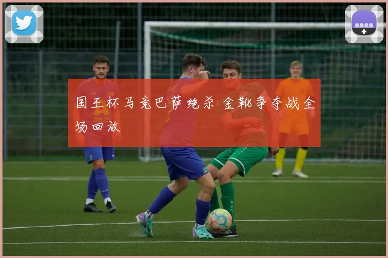 国王杯马竞巴萨绝杀 金靴争夺战全场回放