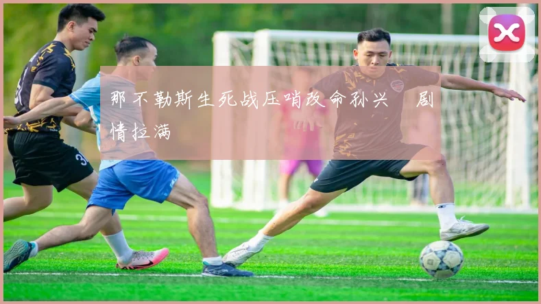 那不勒斯生死战压哨改命孙兴慜剧情拉满