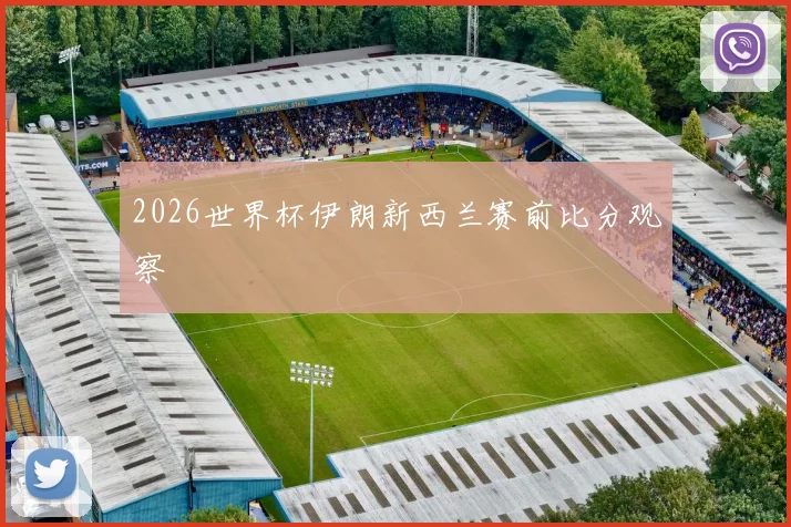2026世界杯伊朗新西兰赛前比分观察