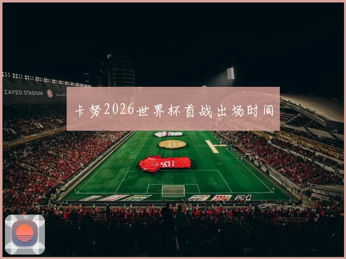 卡努2026世界杯首战出场时间