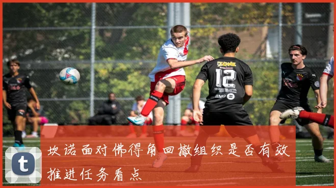 坎诺面对佛得角回撤组织是否有效推进任务看点