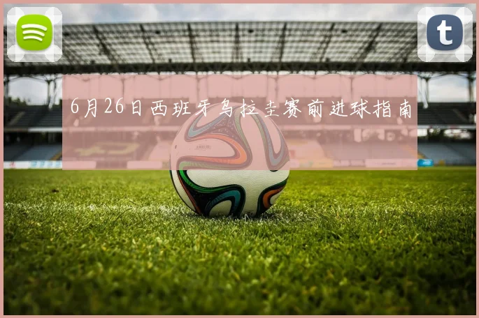 6月26日西班牙乌拉圭赛前进球指南