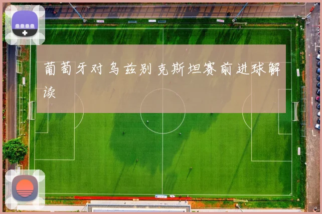 葡萄牙对乌兹别克斯坦赛前进球解读