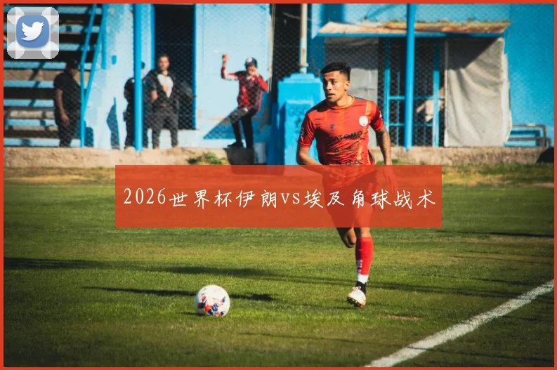 2026世界杯伊朗vs埃及角球战术