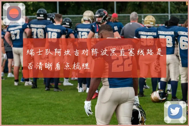 瑞士队阿坎吉对阵波黑直塞线路是否清晰看点梳理