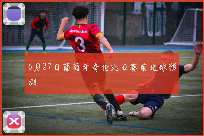 6月27日葡萄牙哥伦比亚赛前进球预测