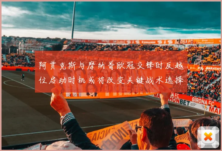 阿贾克斯与摩纳哥欧冠交锋时反越位启动时机或将改变关键战术选择