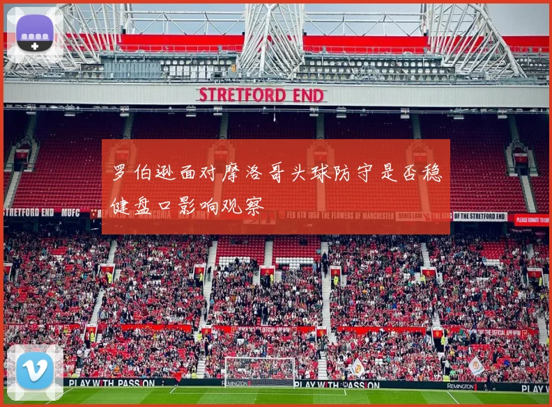 罗伯逊面对摩洛哥头球防守是否稳健盘口影响观察