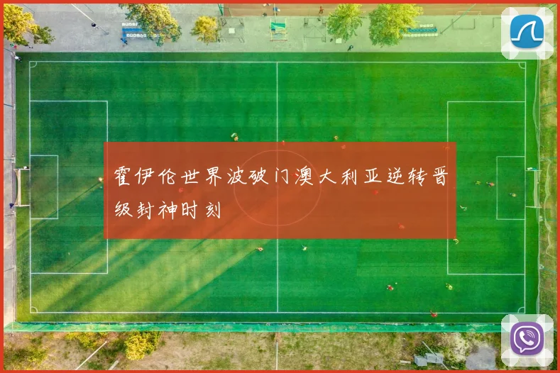 霍伊伦世界波破门澳大利亚逆转晋级封神时刻