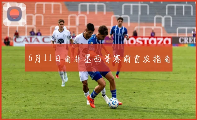 6月11日南非墨西哥赛前首发指南