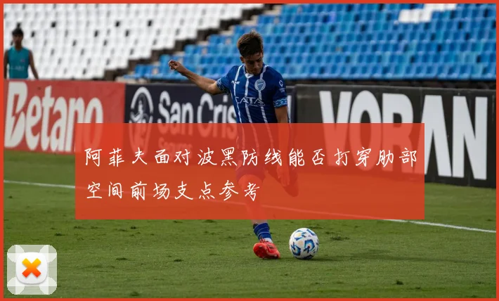 阿菲夫面对波黑防线能否打穿肋部空间前场支点参考