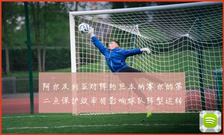 阿尔及利亚对阵约旦本纳赛尔的第二点保护效率将影响球队阵型运转