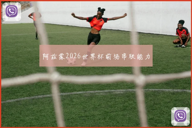 阿兹蒙2026世界杯前场串联能力