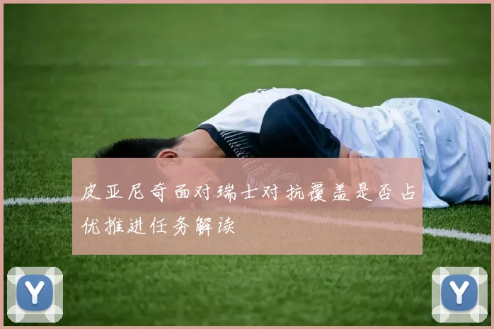 皮亚尼奇面对瑞士对抗覆盖是否占优推进任务解读