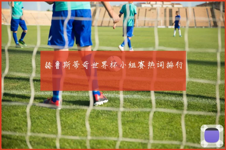 赫鲁斯蒂奇世界杯小组赛热词排行