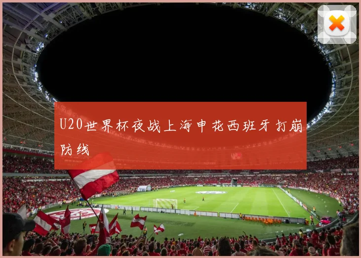 U20世界杯夜战上海申花西班牙打崩防线