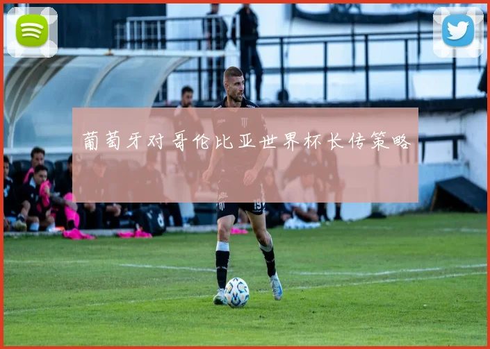 葡萄牙对哥伦比亚世界杯长传策略