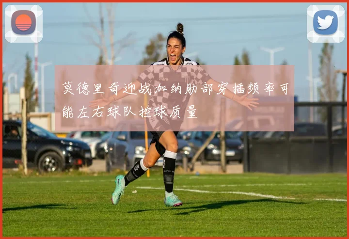 莫德里奇迎战加纳肋部穿插频率可能左右球队控球质量
