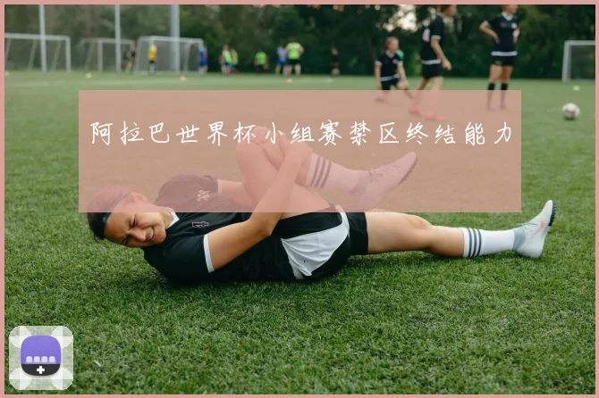 阿拉巴世界杯小组赛禁区终结能力