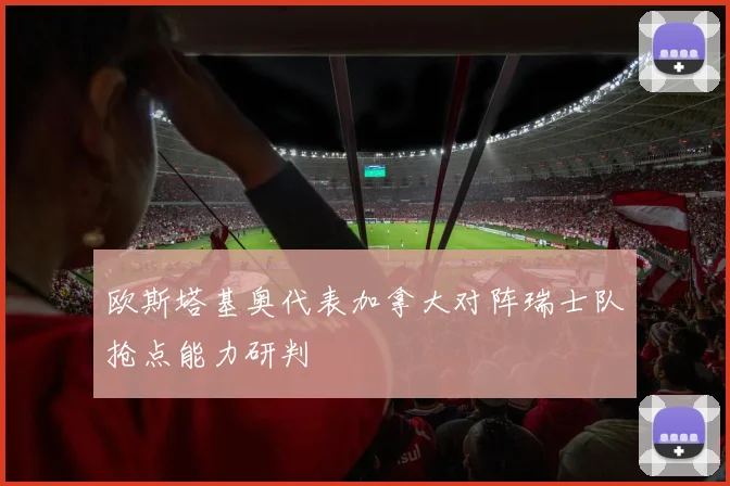 欧斯塔基奥代表加拿大对阵瑞士队抢点能力研判