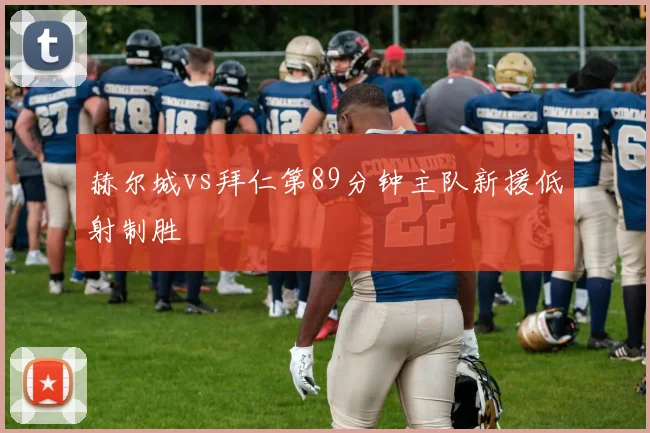 赫尔城vs拜仁第89分钟主队新援低射制胜