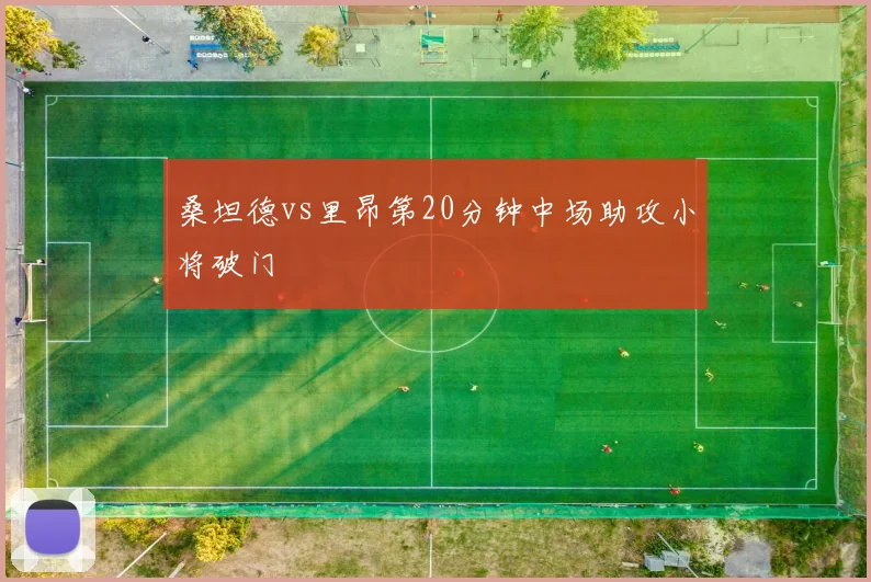 桑坦德vs里昂第20分钟中场助攻小将破门