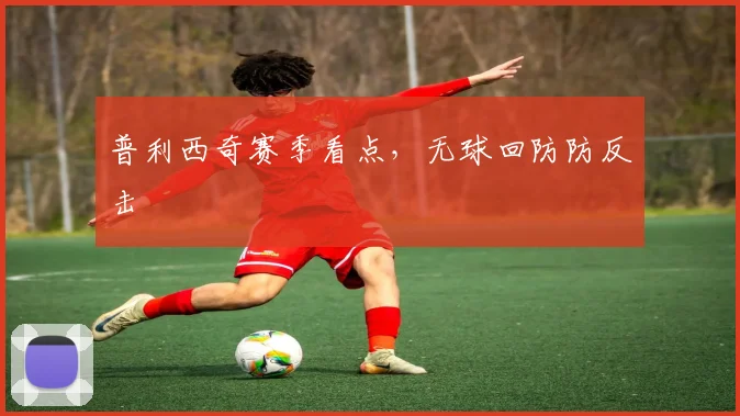 普利西奇赛季看点，无球回防防反击