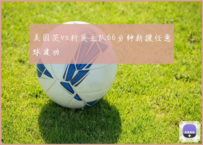 美因茨vs科莫主队66分钟新援任意球建功