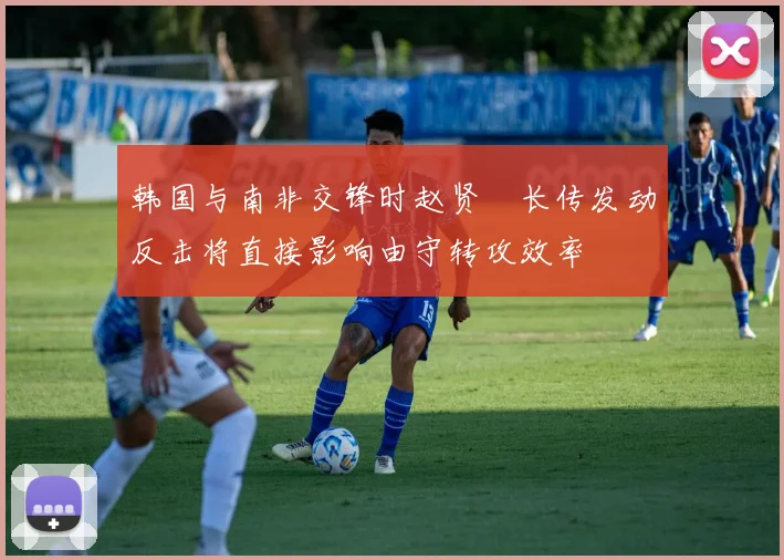 韩国与南非交锋时赵贤祐长传发动反击将直接影响由守转攻效率