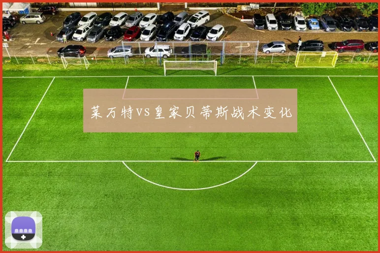 莱万特vs皇家贝蒂斯战术变化