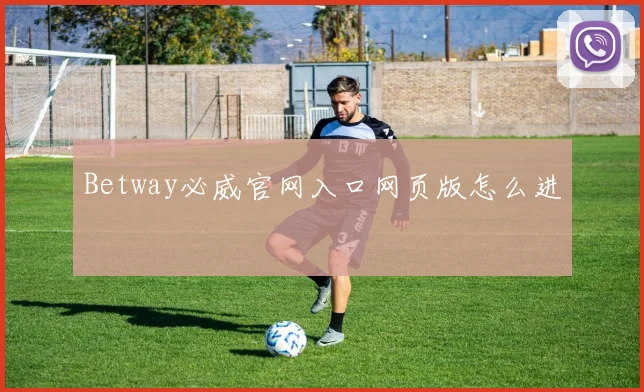 Betway必威官网入口网页版怎么进