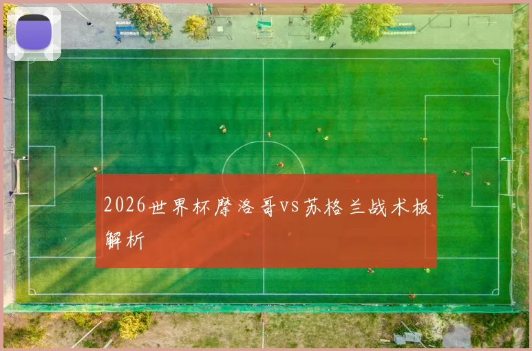 2026世界杯摩洛哥vs苏格兰战术板解析