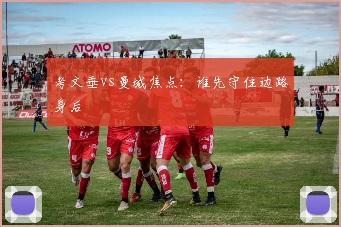考文垂vs曼城焦点：谁先守住边路身后