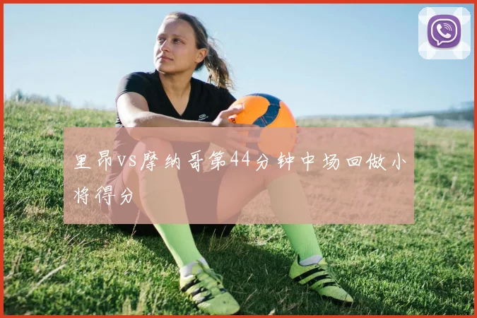 里昂vs摩纳哥第44分钟中场回做小将得分