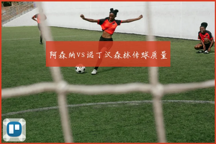阿森纳vs诺丁汉森林传球质量